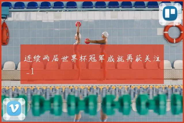 连续两届世界杯冠军成就再获关注 _1