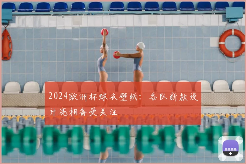 2024欧洲杯球衣壁纸：各队新款设计亮相备受关注