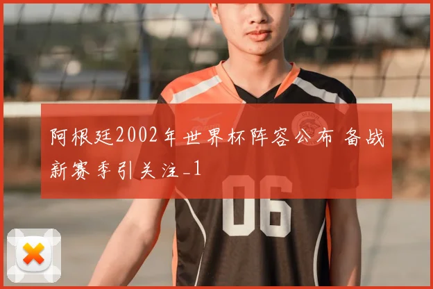 阿根廷2002年世界杯阵容公布 备战新赛季引关注_1