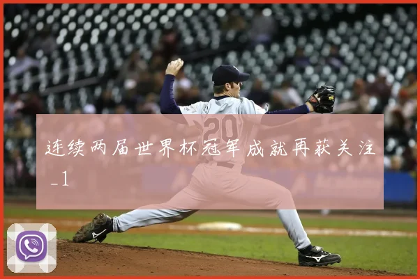 连续两届世界杯冠军成就再获关注 _1