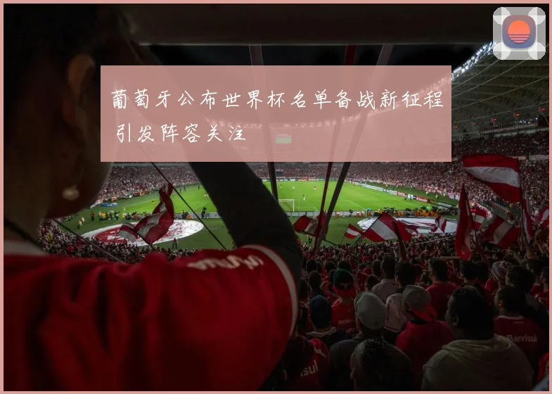 葡萄牙公布世界杯名单备战新征程 引发阵容关注