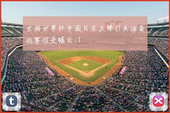 女排世界杯中国日本交锋引关注备战赛程受瞩目_1