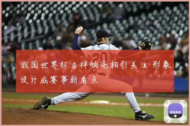 俄国世界杯吉祥物亮相引关注 形象设计成赛事新看点