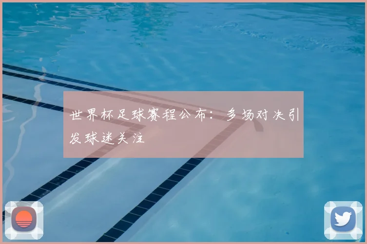 世界杯足球赛程公布：多场对决引发球迷关注
