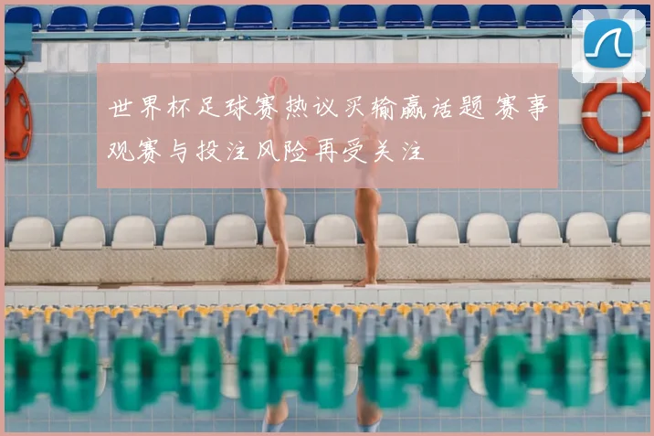 世界杯足球赛热议买输赢话题 赛事观赛与投注风险再受关注