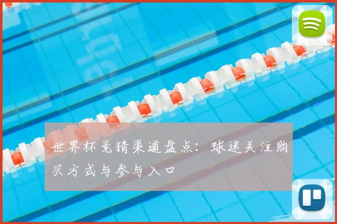 世界杯竞猜渠道盘点:球迷关注购买方式与参与入口