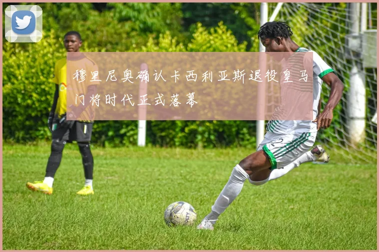 穆里尼奥确认卡西利亚斯退役皇马门将时代正式落幕