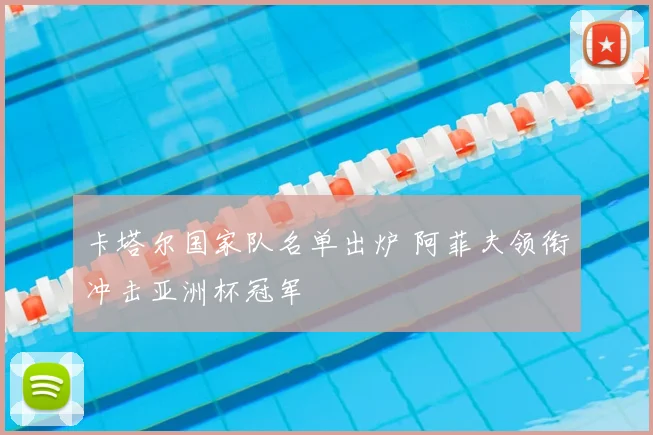 卡塔尔国家队名单出炉 阿菲夫领衔冲击亚洲杯冠军