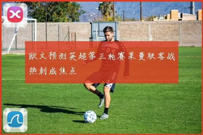 欧文预测英超第三轮赛果曼联客战热刺成焦点