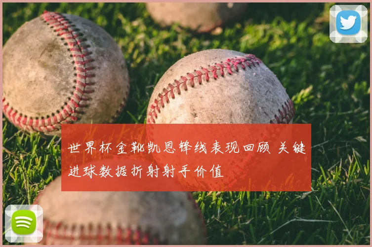 世界杯金靴凯恩锋线表现回顾 关键进球数据折射射手价值