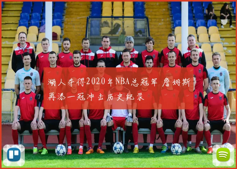 湖人夺得2020年NBA总冠军 詹姆斯再添一冠冲击历史纪录