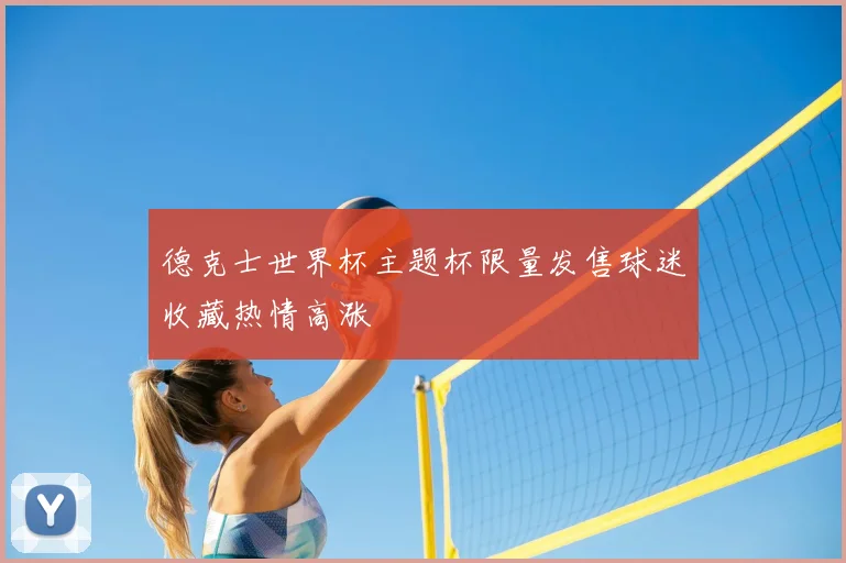 德克士世界杯主题杯限量发售球迷收藏热情高涨