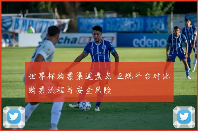 世界杯购票渠道盘点 正规平台对比购票流程与安全风险