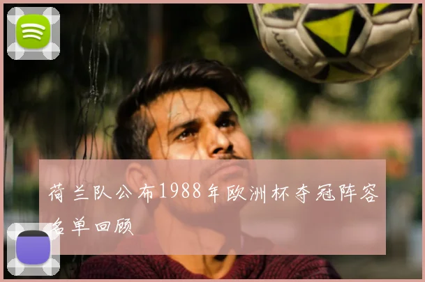 荷兰队公布1988年欧洲杯夺冠阵容名单回顾