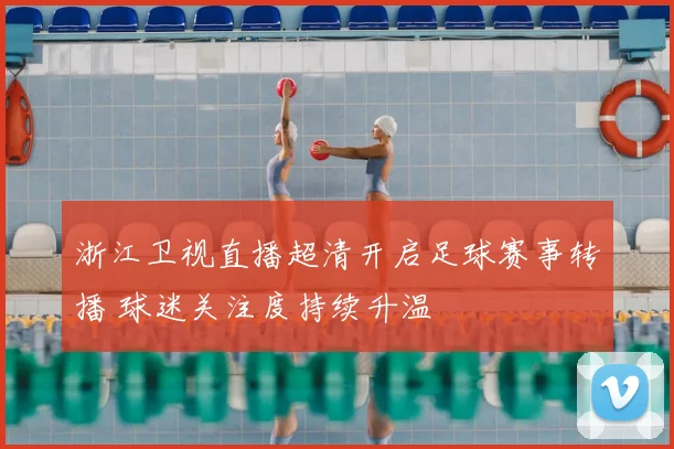 浙江卫视直播超清开启足球赛事转播 球迷关注度持续升温