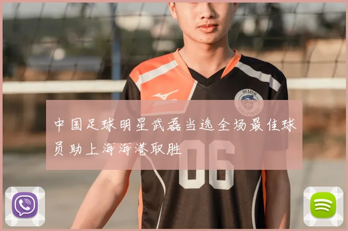 中国足球明星武磊当选全场最佳球员助上海海港取胜