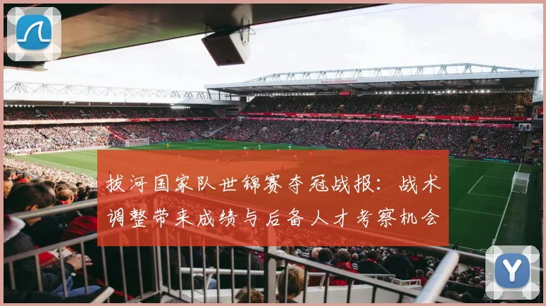 拔河国家队世锦赛夺冠战报：战术调整带来成绩与后备人才考察机会