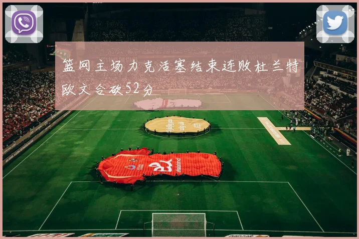 篮网主场力克活塞结束连败杜兰特欧文合砍52分