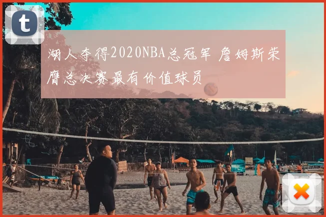 湖人夺得2020NBA总冠军 詹姆斯荣膺总决赛最有价值球员