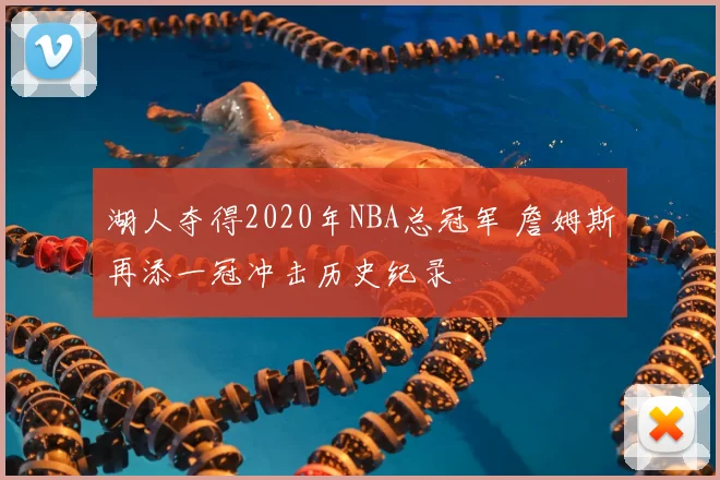 湖人夺得2020年NBA总冠军 詹姆斯再添一冠冲击历史纪录