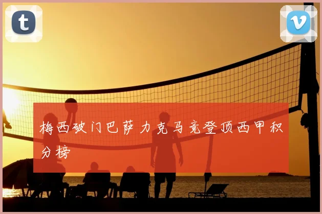 梅西破门巴萨力克马竞登顶西甲积分榜