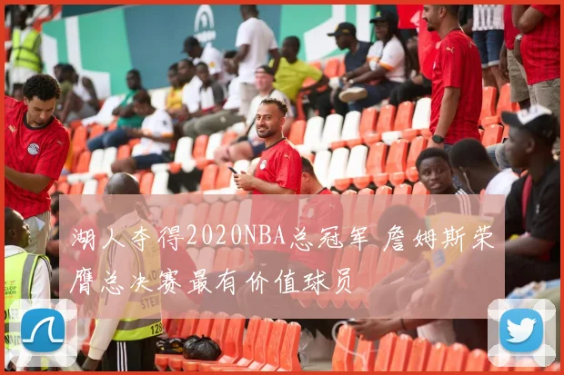 湖人夺得2020NBA总冠军 詹姆斯荣膺总决赛最有价值球员