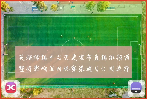 英超转播平台变更宣布直播排期调整将影响国内观赛渠道与订阅选择