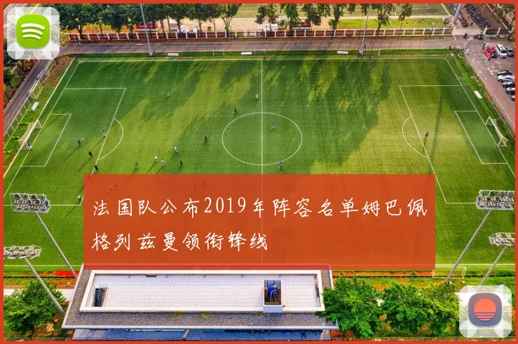 法国队公布2019年阵容名单姆巴佩格列兹曼领衔锋线