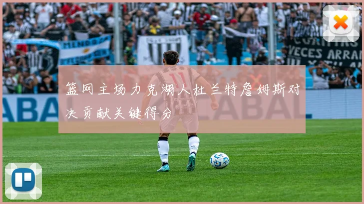 篮网主场力克湖人杜兰特詹姆斯对决贡献关键得分