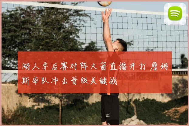 湖人季后赛对阵火箭直播开打 詹姆斯率队冲击晋级关键战